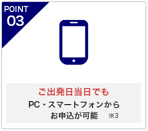 POINT3 ご出発日当日でも「PC・スマートフォンからお申込が可能※3」