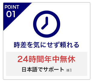 POINT1 時差を気にせず頼れる「24時間年中無休日本語でサポート※1」